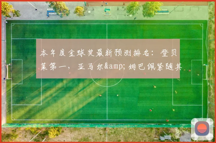 本年度金球奖最新预测排名：登贝莱第一，亚马尔&姆巴佩紧随其后